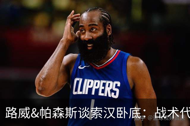 路威&帕森斯谈索汉卧底：战术代号大同小异 他知道的球探也都知道